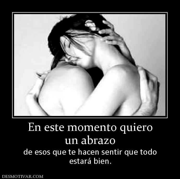 En este momento quiero un abrazo de esos que te hacen sentir que todo estará bien.