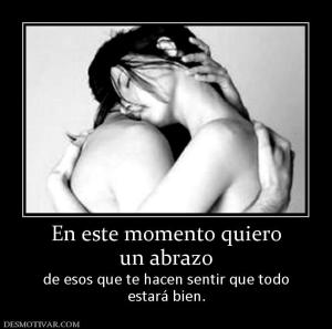 En este momento quiero un abrazo de esos que te hacen sentir que todo estará bien.