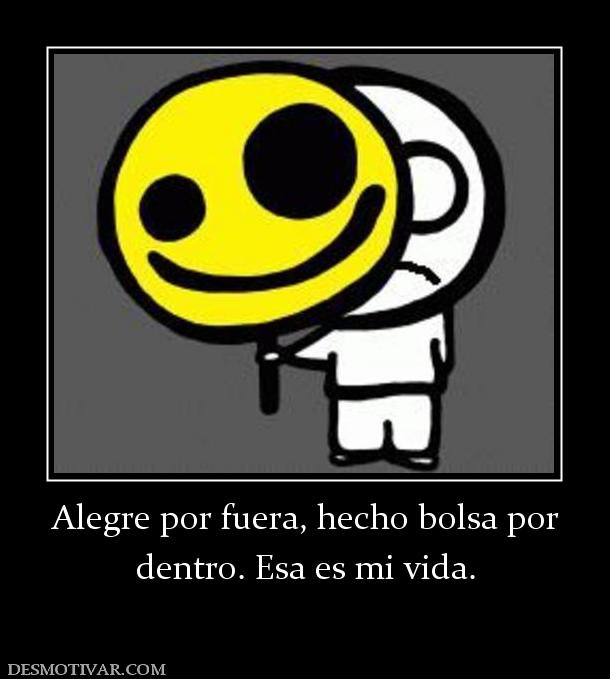 Alegre por fuera, hecho bolsa por dentro. Esa es mi vida.