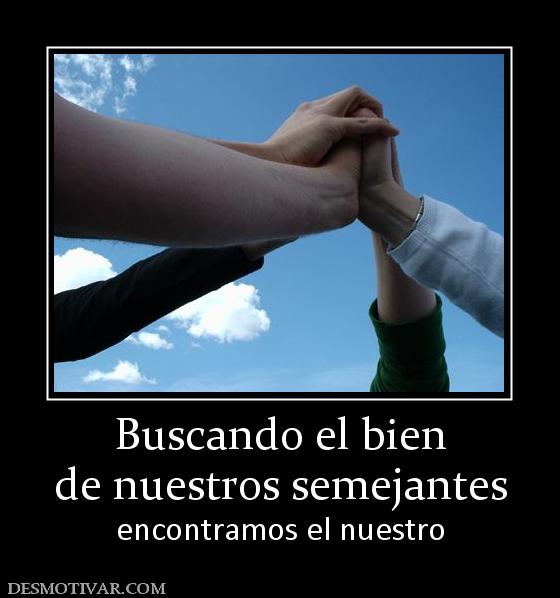 Buscando el bien de nuestros semejantes encontramos el nuestro