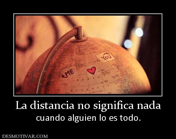 La distancia no significa nada cuando alguien lo es todo.