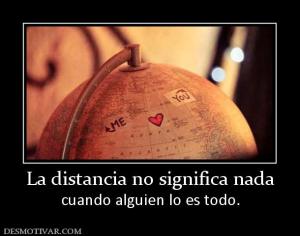 La distancia no significa nada cuando alguien lo es todo.