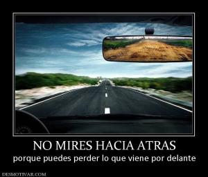 NO MIRES HACIA ATRAS porque puedes perder lo que viene por delante