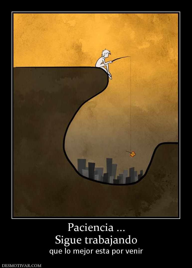 Paciencia ... Sigue trabajando que lo mejor esta por venir