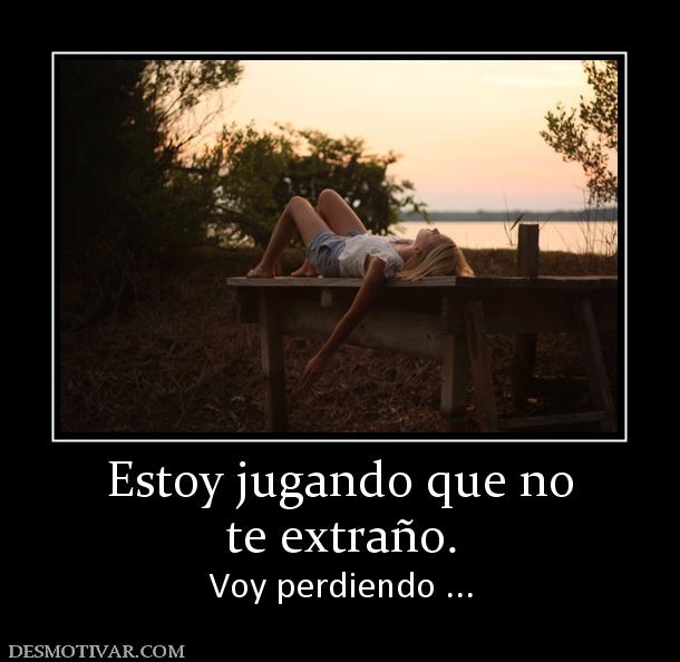 Estoy jugando que no te extraño. Voy perdiendo ...