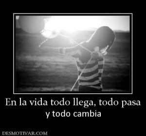 En la vida todo llega, todo pasa y todo cambia