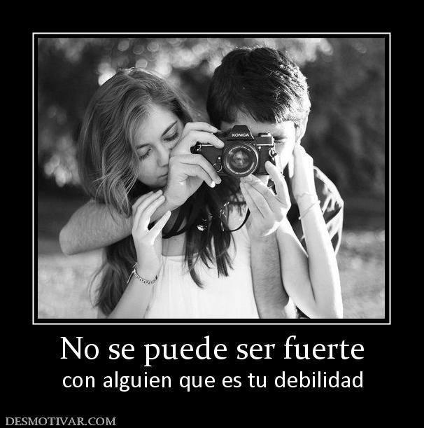 No se puede ser fuerte con alguien que es tu debilidad