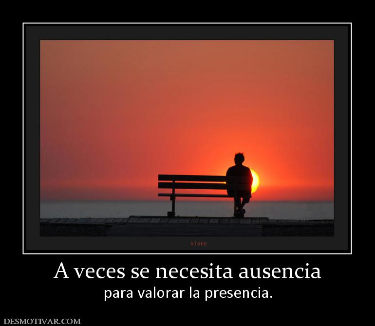 A veces se necesita ausencia para valorar la presencia.
