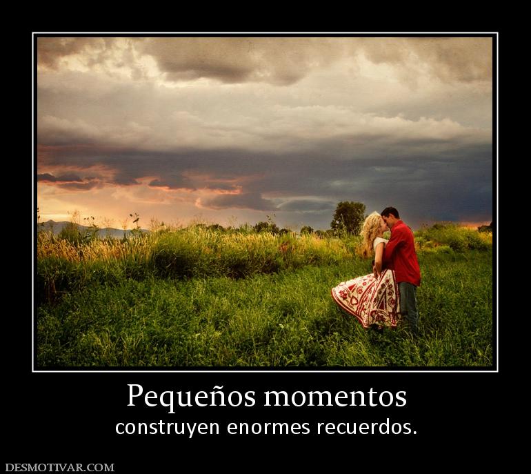 Pequeños momentos construyen enormes recuerdos.