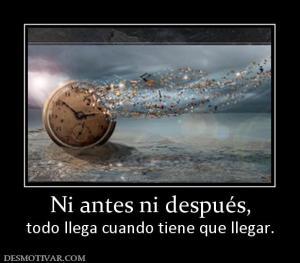 Ni antes ni después, todo llega cuando tiene que llegar.