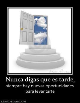 Nunca digas que es tarde, siempre hay nuevas oportunidades para levantarte