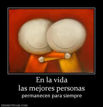 En la vida las mejores personas permanecen para siempre