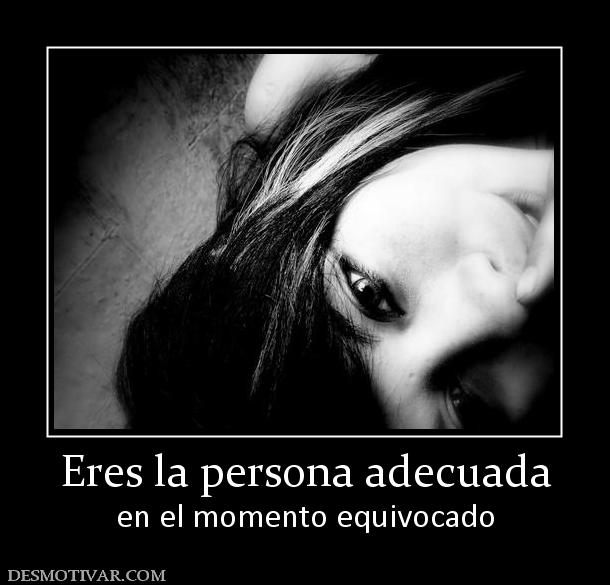 Eres la persona adecuada en el momento equivocado