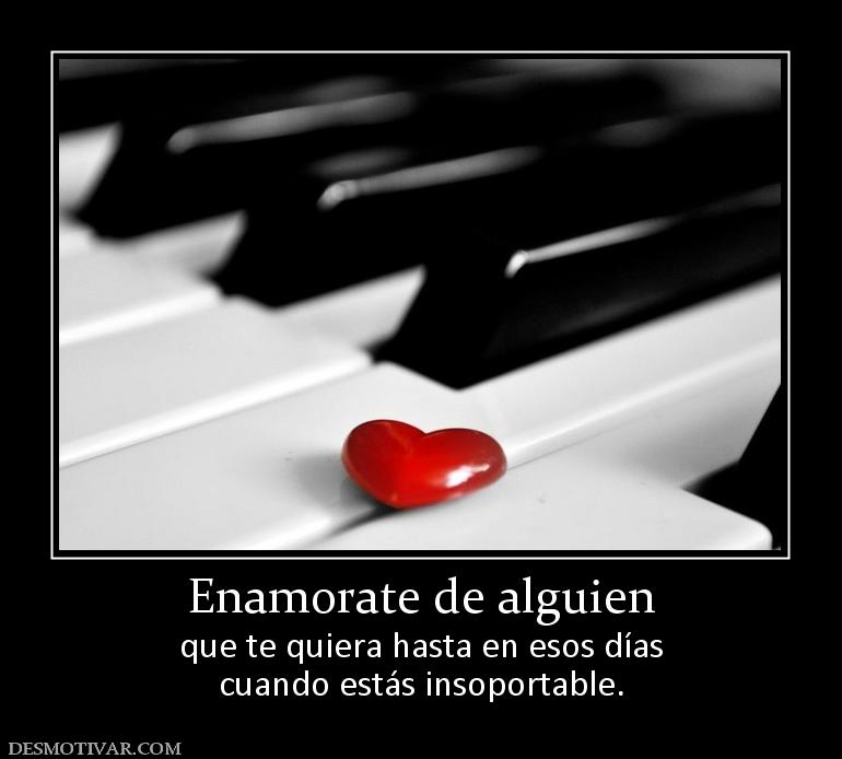 Enamorate de alguien que te quiera hasta en esos días cuando estás insoportable.