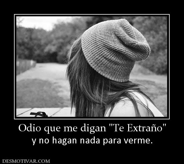 Odio que me digan  y no hagan nada para verme.