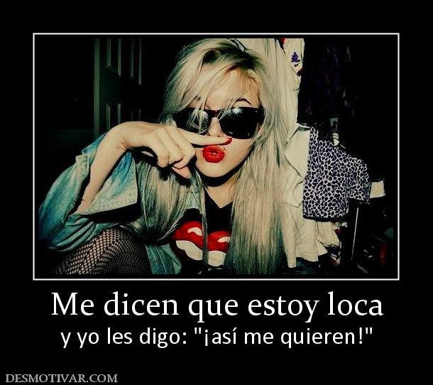 Me dicen que estoy loca y yo les digo: