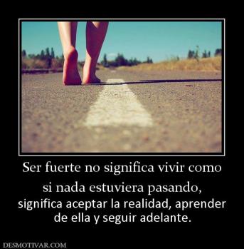 Ser fuerte no significa vivir como si nada estuviera pasando, significa aceptar la realidad, aprender de ella y seguir adelante.