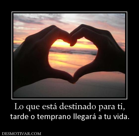 Lo que está destinado para ti, tarde o temprano llegará a tu vida.