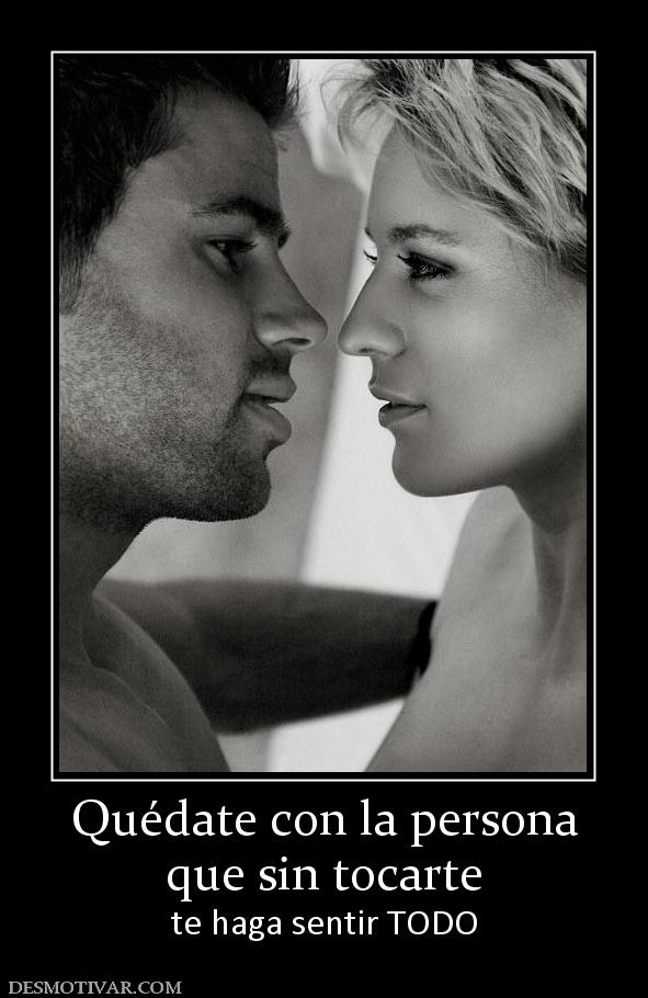 Quédate con la persona que sin tocarte te haga sentir TODO