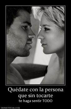 Quédate con la persona que sin tocarte te haga sentir TODO