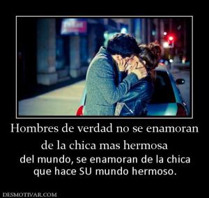 Hombres de verdad no se enamoran de la chica mas hermosa del mundo, se enamoran de la chica que hace SU mundo hermoso.