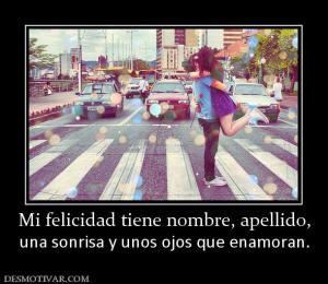 Mi felicidad tiene nombre, apellido, una sonrisa y unos ojos que enamoran.