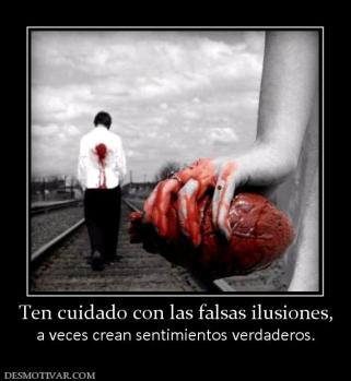 Ten cuidado con las falsas ilusiones, a veces crean sentimientos verdaderos.