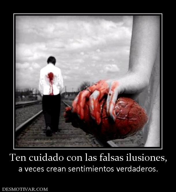 Ten cuidado con las falsas ilusiones, a veces crean sentimientos verdaderos.