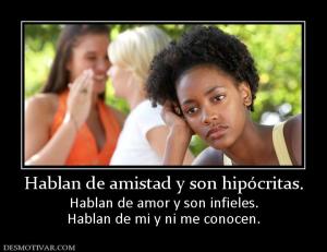 Hablan de amistad y son hipócritas. Hablan de amor y son infieles. Hablan de mi y ni me conocen.