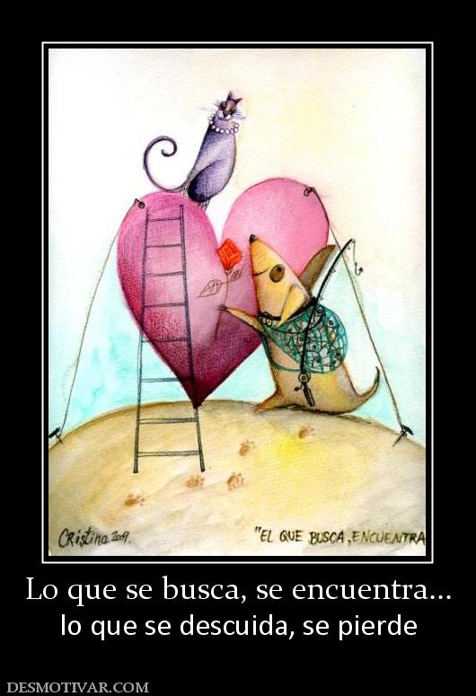 Lo que se busca, se encuentra... lo que se descuida, se pierde