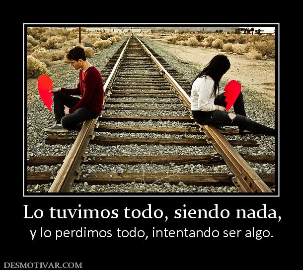 Lo tuvimos todo, siendo nada, y lo perdimos todo, intentando ser algo.