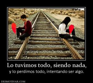 Lo tuvimos todo, siendo nada, y lo perdimos todo, intentando ser algo.