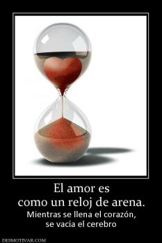 El amor es como un reloj de arena. Mientras se llena el corazón, se vacía el cerebro