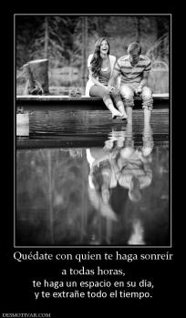 Quédate con quien te haga sonreír a todas horas, te haga un espacio en su día, y te extrañe todo el tiempo.