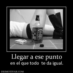 Llegar a ese punto en el que todo  te da igual.