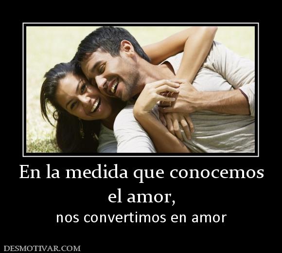 En la medida que conocemos el amor, nos convertimos en amor