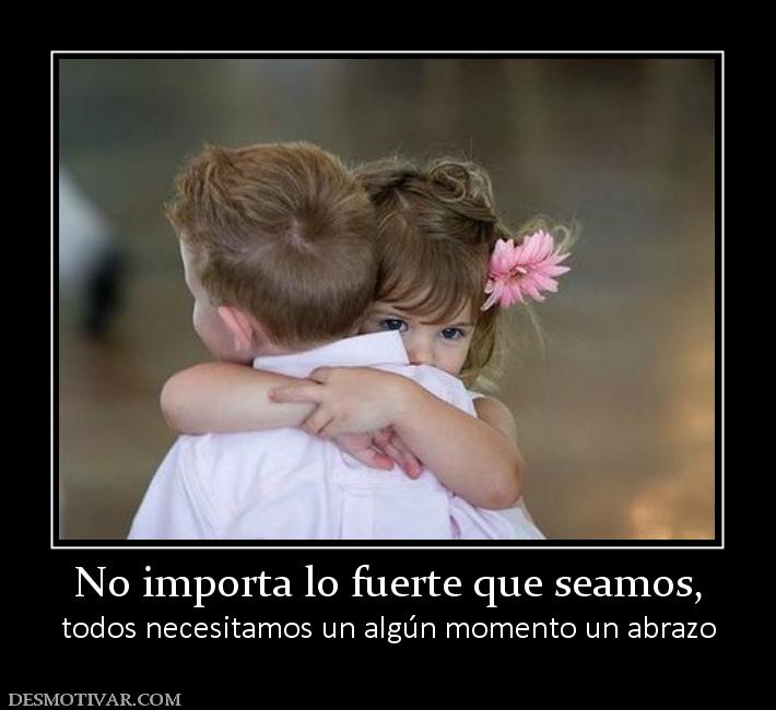 No importa lo fuerte que seamos, todos necesitamos un algún momento un abrazo