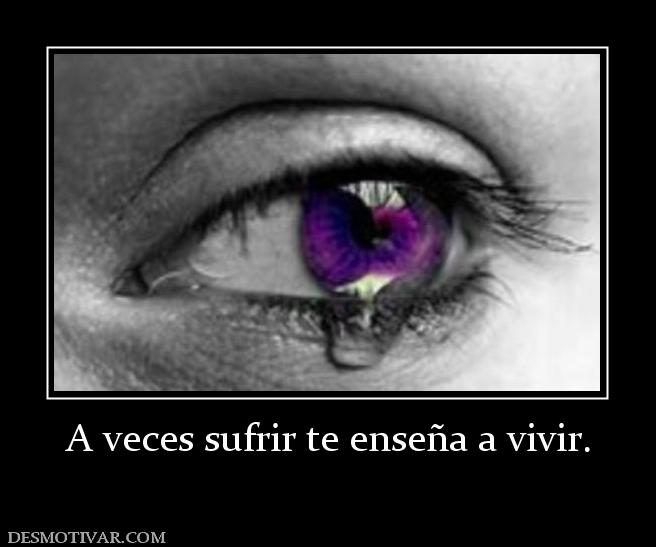 A veces sufrir te enseña a vivir.