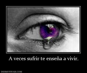 A veces sufrir te enseña a vivir.