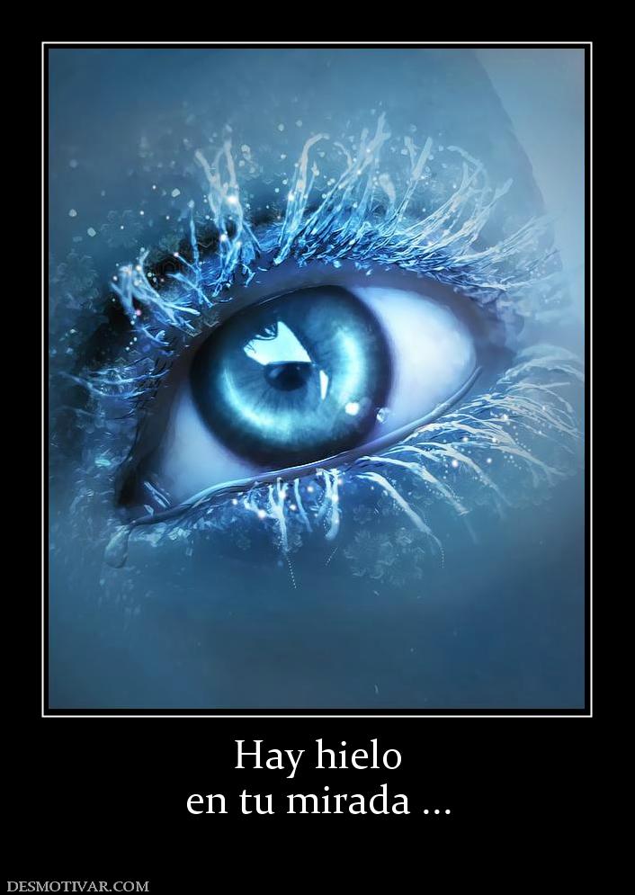Hay hielo en tu mirada ...