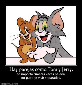 Hay parejas como Tom y Jerry, no importa cuantas veces peleen, no pueden vivir separados.