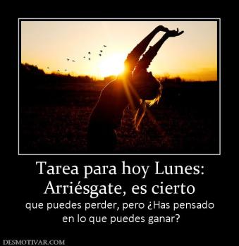 Tarea para hoy Lunes: Arriésgate, es cierto que puedes perder, pero ¿Has pensado  en lo que puedes ganar?