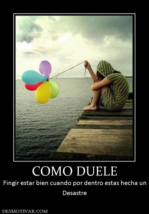 COMO DUELE Fingir estar bien cuando por dentro estas hecha un Desastre