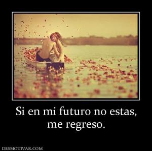 Si en mi futuro no estas, me regreso.