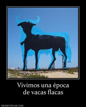 Vivimos una época de vacas flacas