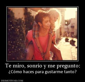 Te miro, sonrío y me pregunto: ¿Cómo haces para gustarme tanto?
