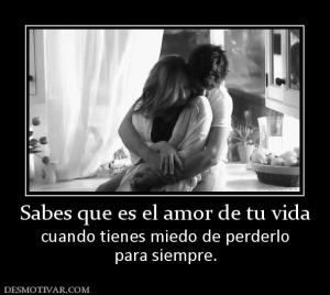 Sabes que es el amor de tu vida cuando tienes miedo de perderlo para siempre.