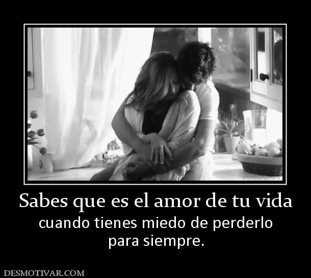 Sabes que es el amor de tu vida cuando tienes miedo de perderlo para siempre.