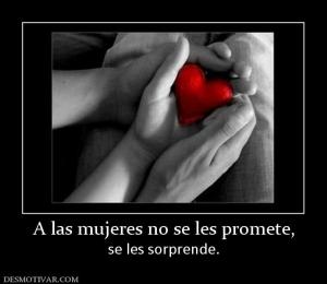 A las mujeres no se les promete, se les sorprende.