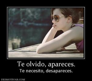 Te olvido, apareces. Te necesito, desapareces.